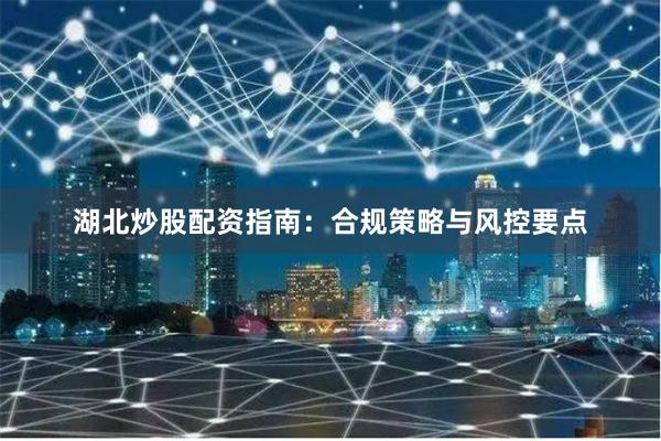 湖北炒股配资指南：合规策略与风控要点